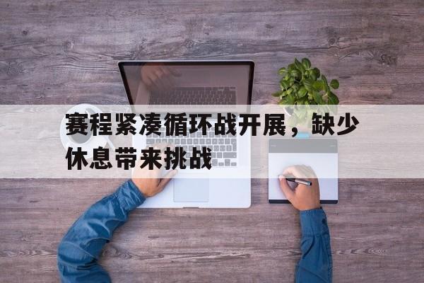 赛程紧凑循环战开展，缺少休息带来挑战