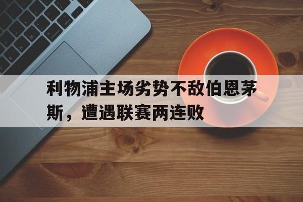 利物浦主场劣势不敌伯恩茅斯，遭遇联赛两连败